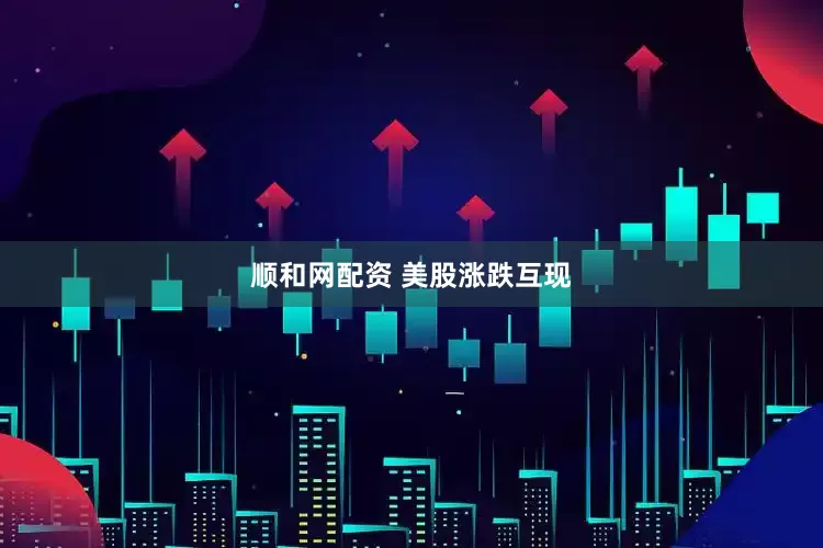 顺和网配资 美股涨跌互现