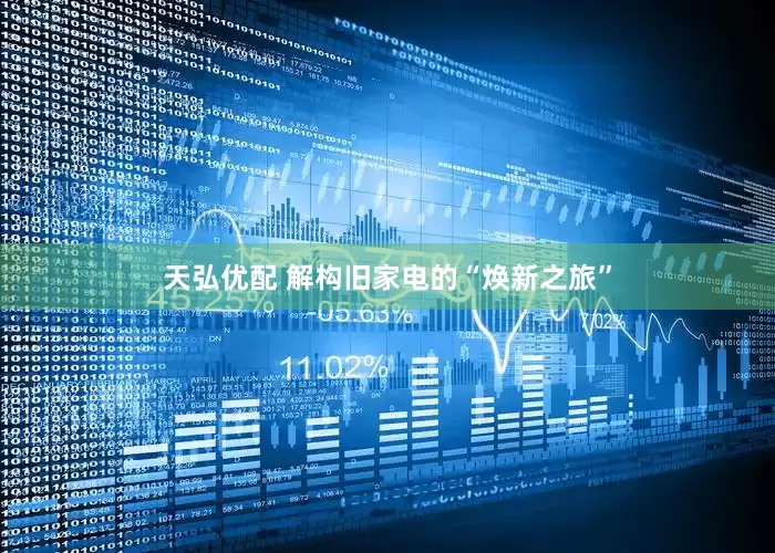 天弘优配 解构旧家电的“焕新之旅”
