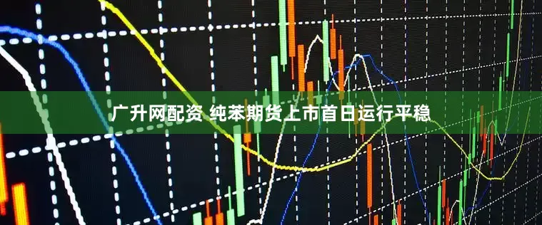 广升网配资 纯苯期货上市首日运行平稳