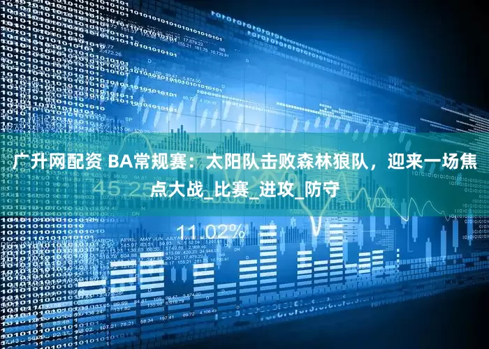 广升网配资 BA常规赛：太阳队击败森林狼队，迎来一场焦点大战_比赛_进攻_防守