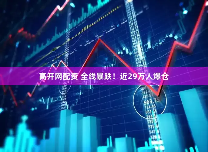 高开网配资 全线暴跌！近29万人爆仓