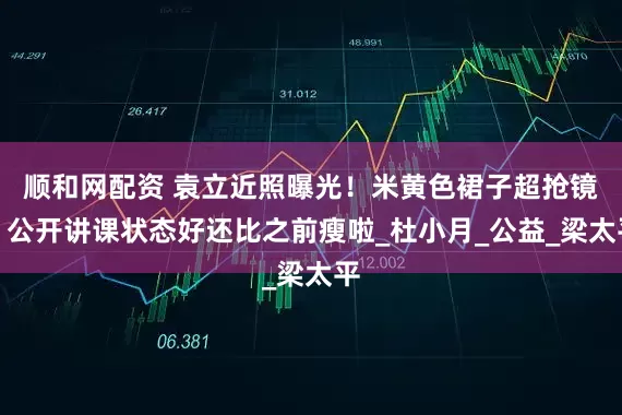 顺和网配资 袁立近照曝光！米黄色裙子超抢镜，公开讲课状态好还比之前瘦啦_杜小月_公益_梁太平